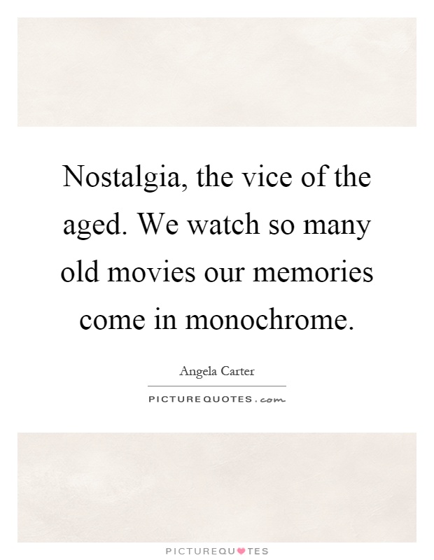 Nostalgia, the vice of the aged. We watch so many old movies our memories come in monochrome Picture Quote #1