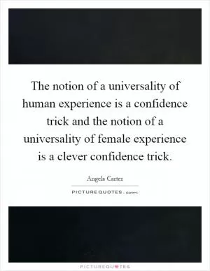 The notion of a universality of human experience is a confidence trick and the notion of a universality of female experience is a clever confidence trick Picture Quote #1