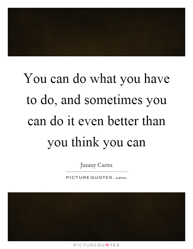 You can do what you have to do, and sometimes you can do it even better than you think you can Picture Quote #1
