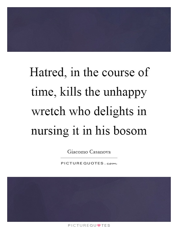 Hatred, in the course of time, kills the unhappy wretch who delights in nursing it in his bosom Picture Quote #1