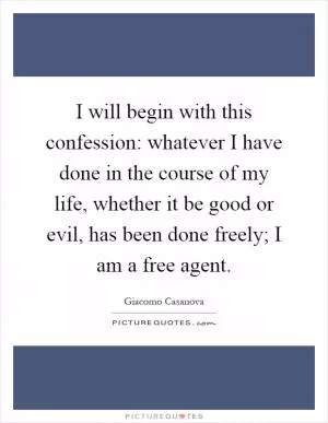I will begin with this confession: whatever I have done in the course of my life, whether it be good or evil, has been done freely; I am a free agent Picture Quote #1