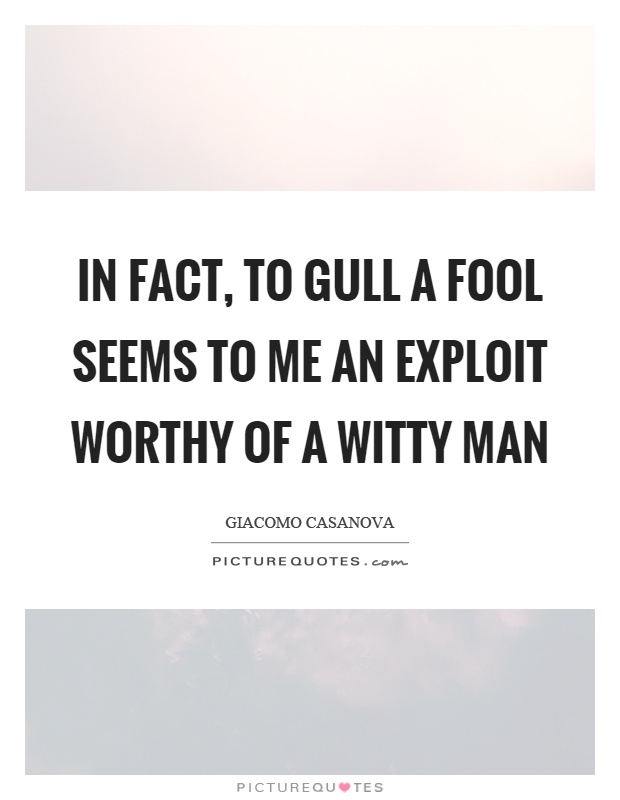 In fact, to gull a fool seems to me an exploit worthy of a witty man Picture Quote #1