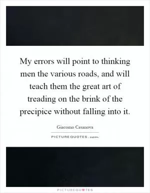 My errors will point to thinking men the various roads, and will teach them the great art of treading on the brink of the precipice without falling into it Picture Quote #1