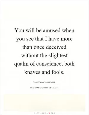 You will be amused when you see that I have more than once deceived without the slightest qualm of conscience, both knaves and fools Picture Quote #1
