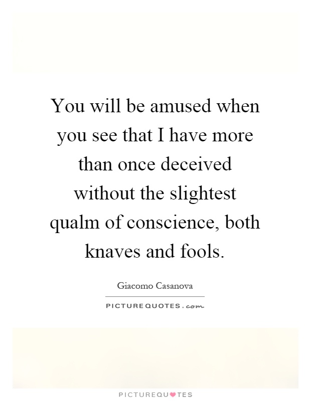 You will be amused when you see that I have more than once deceived without the slightest qualm of conscience, both knaves and fools Picture Quote #1