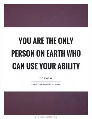 You are the only person on earth who can use your ability Picture Quote #1