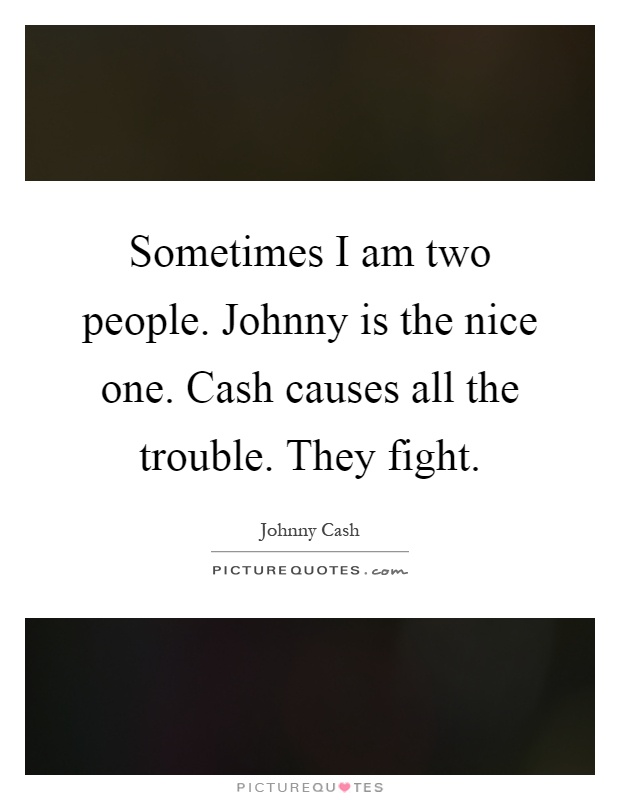 Sometimes I am two people. Johnny is the nice one. Cash causes all the trouble. They fight Picture Quote #1