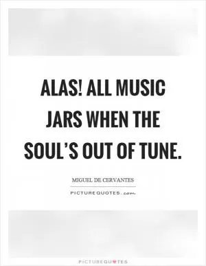 Alas! all music jars when the soul’s out of tune Picture Quote #1
