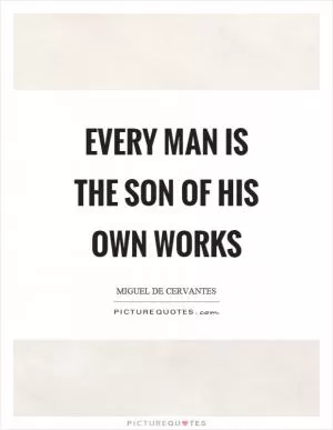 Every man is the son of his own works Picture Quote #1