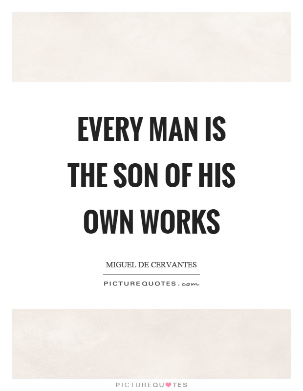 Every man is the son of his own works Picture Quote #1
