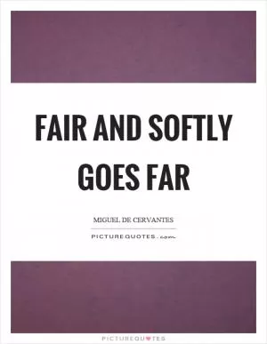 Fair and softly goes far Picture Quote #1