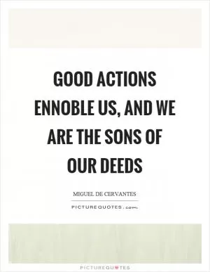 Good actions ennoble us, and we are the sons of our deeds Picture Quote #1