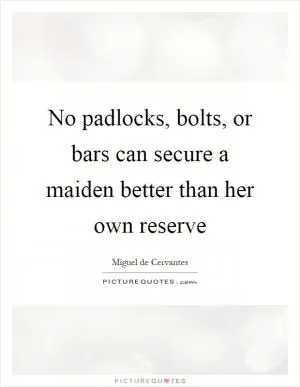 No padlocks, bolts, or bars can secure a maiden better than her own reserve Picture Quote #1