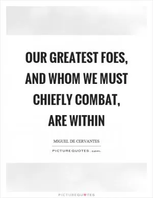 Our greatest foes, and whom we must chiefly combat, are within Picture Quote #1