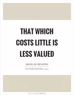That which costs little is less valued Picture Quote #1