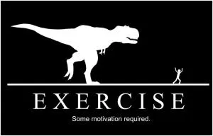 Exercise. Some motivation required Picture Quote #1
