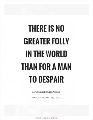 There is no greater folly in the world than for a man to despair Picture Quote #1