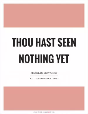 Thou hast seen nothing yet Picture Quote #1