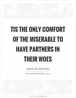 Tis the only comfort of the miserable to have partners in their woes Picture Quote #1