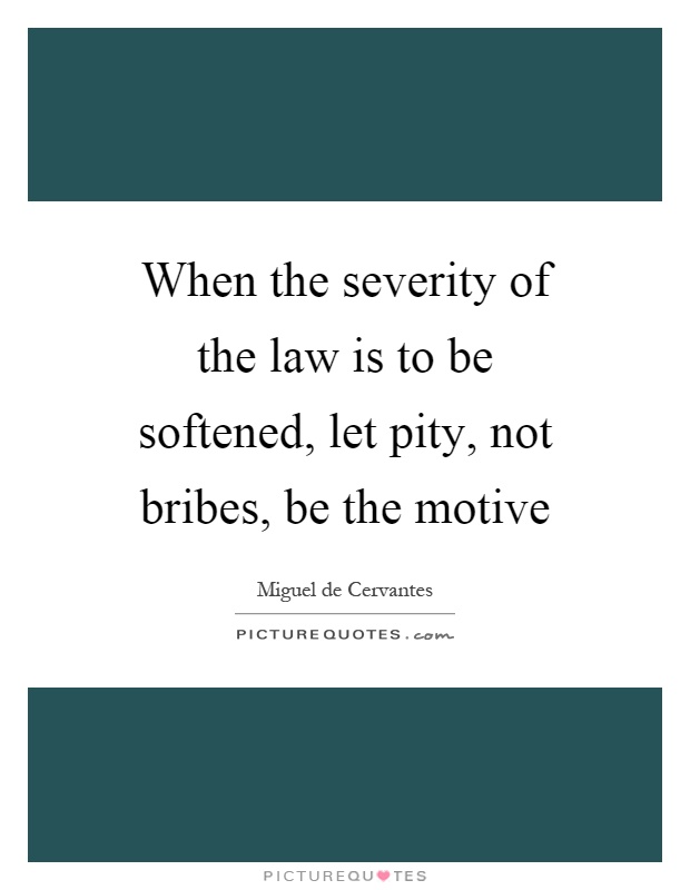 When the severity of the law is to be softened, let pity, not bribes, be the motive Picture Quote #1