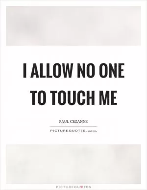 I allow no one to touch me Picture Quote #1