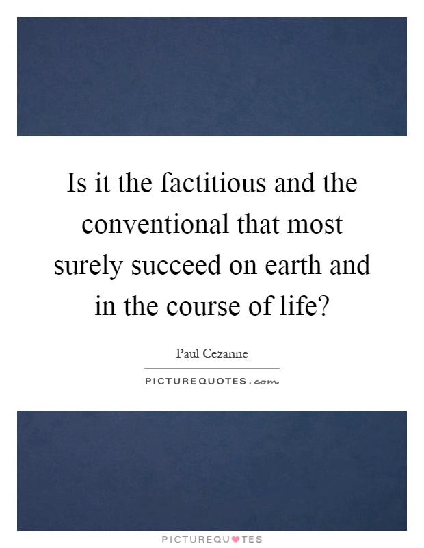 Is it the factitious and the conventional that most surely succeed on earth and in the course of life? Picture Quote #1