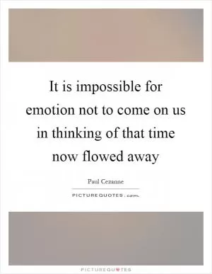 It is impossible for emotion not to come on us in thinking of that time now flowed away Picture Quote #1
