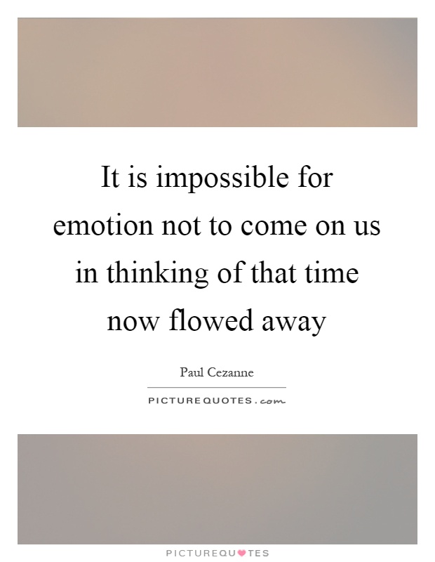 It is impossible for emotion not to come on us in thinking of that time now flowed away Picture Quote #1