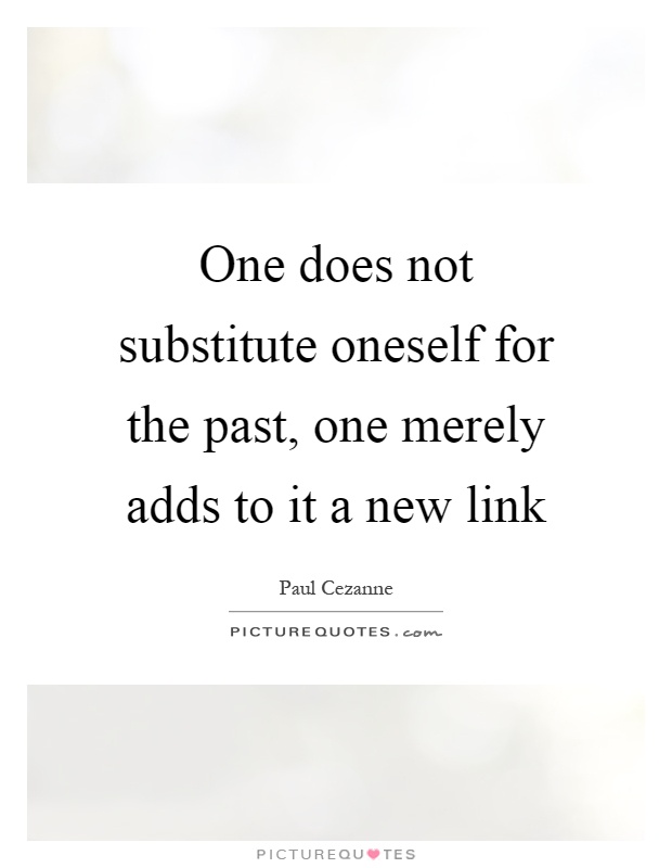 One does not substitute oneself for the past, one merely adds to it a new link Picture Quote #1