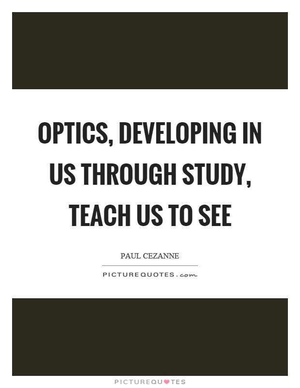Optics, developing in us through study, teach us to see Picture Quote #1