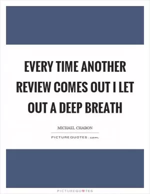 Every time another review comes out I let out a deep breath Picture Quote #1