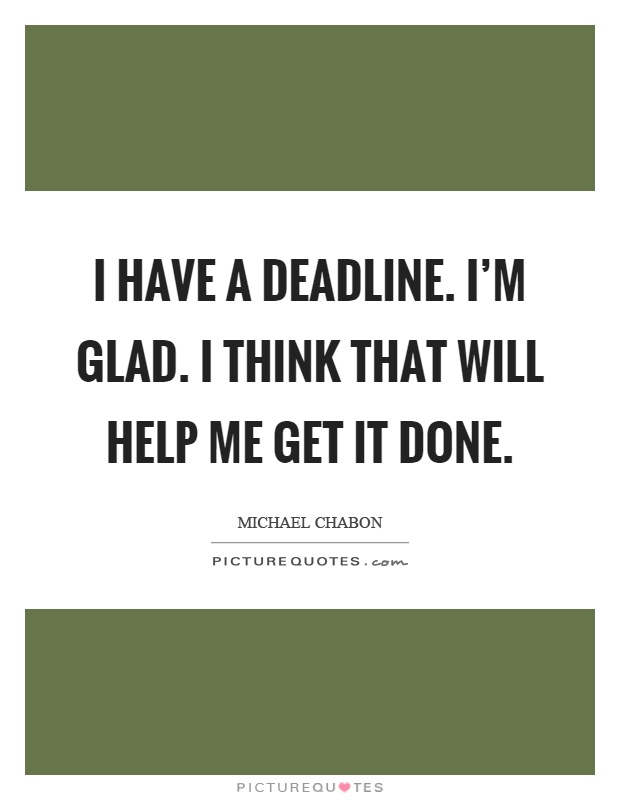 I have a deadline. I'm glad. I think that will help me get it done Picture Quote #1