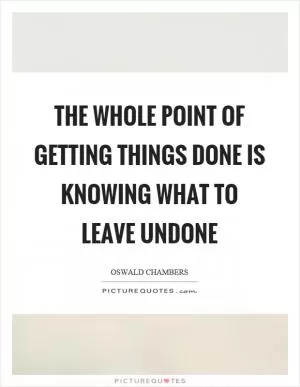 The whole point of getting things done is knowing what to leave undone Picture Quote #1