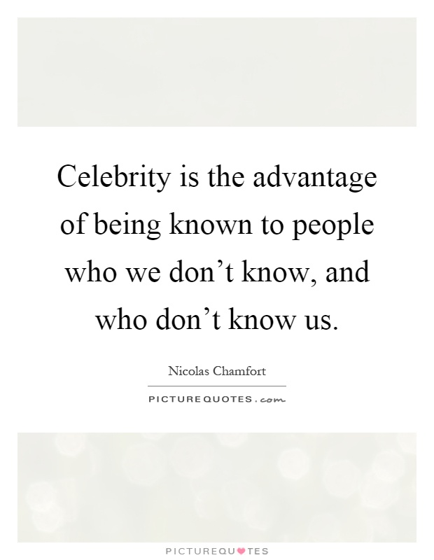 Celebrity is the advantage of being known to people who we don't know, and who don't know us Picture Quote #1