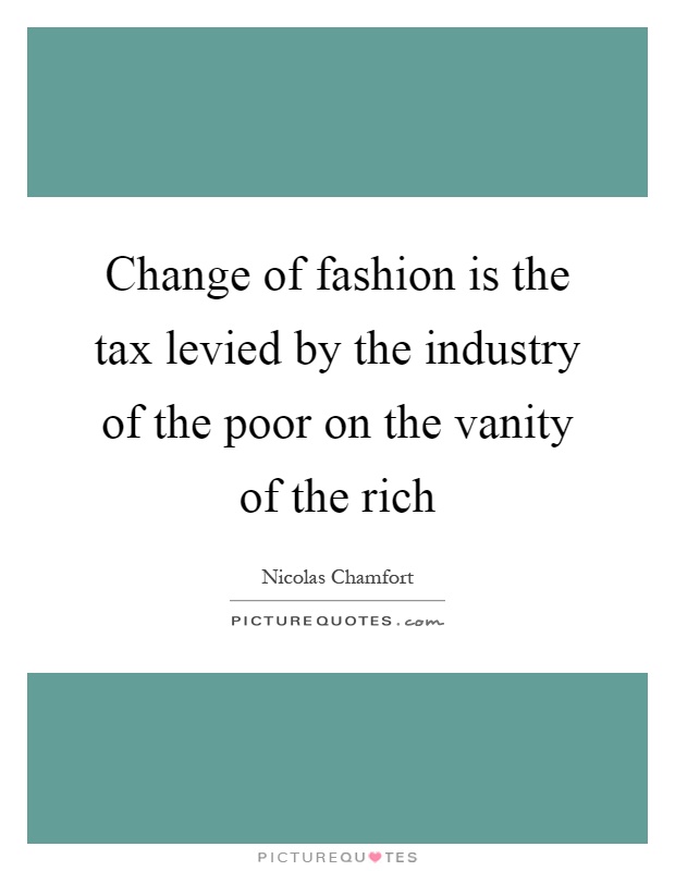 Change of fashion is the tax levied by the industry of the poor on the vanity of the rich Picture Quote #1