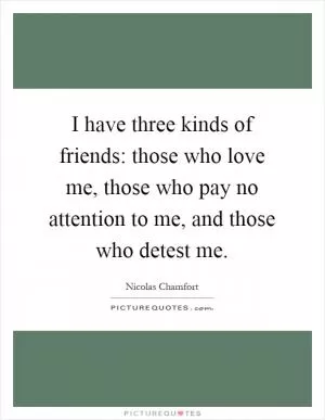 I have three kinds of friends: those who love me, those who pay no attention to me, and those who detest me Picture Quote #1