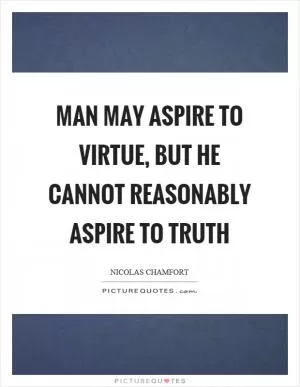 Man may aspire to virtue, but he cannot reasonably aspire to truth Picture Quote #1