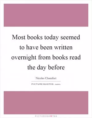 Most books today seemed to have been written overnight from books read the day before Picture Quote #1
