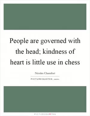 People are governed with the head; kindness of heart is little use in chess Picture Quote #1