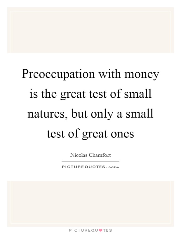 Preoccupation with money is the great test of small natures, but only a small test of great ones Picture Quote #1