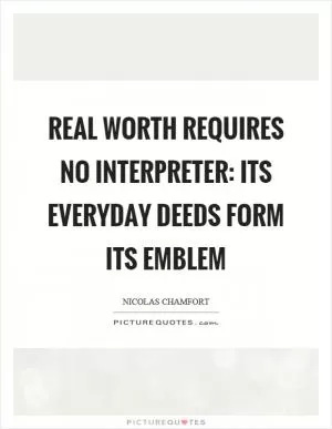 Real worth requires no interpreter: its everyday deeds form its emblem Picture Quote #1