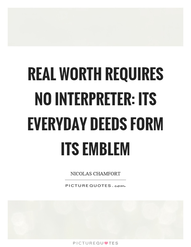 Real worth requires no interpreter: its everyday deeds form its emblem Picture Quote #1