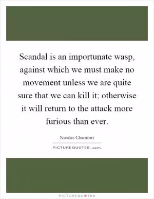 Scandal is an importunate wasp, against which we must make no movement unless we are quite sure that we can kill it; otherwise it will return to the attack more furious than ever Picture Quote #1