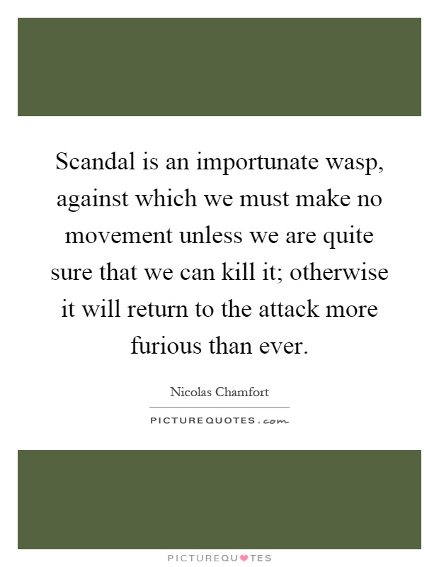 Scandal is an importunate wasp, against which we must make no movement unless we are quite sure that we can kill it; otherwise it will return to the attack more furious than ever Picture Quote #1