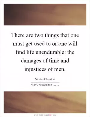 There are two things that one must get used to or one will find life unendurable: the damages of time and injustices of men Picture Quote #1