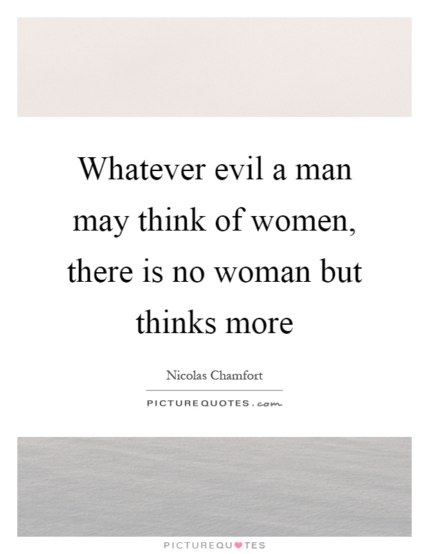 Whatever evil a man may think of women, there is no woman but thinks more Picture Quote #1