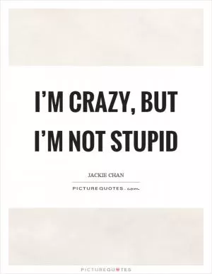 I’m crazy, but I’m not stupid Picture Quote #1