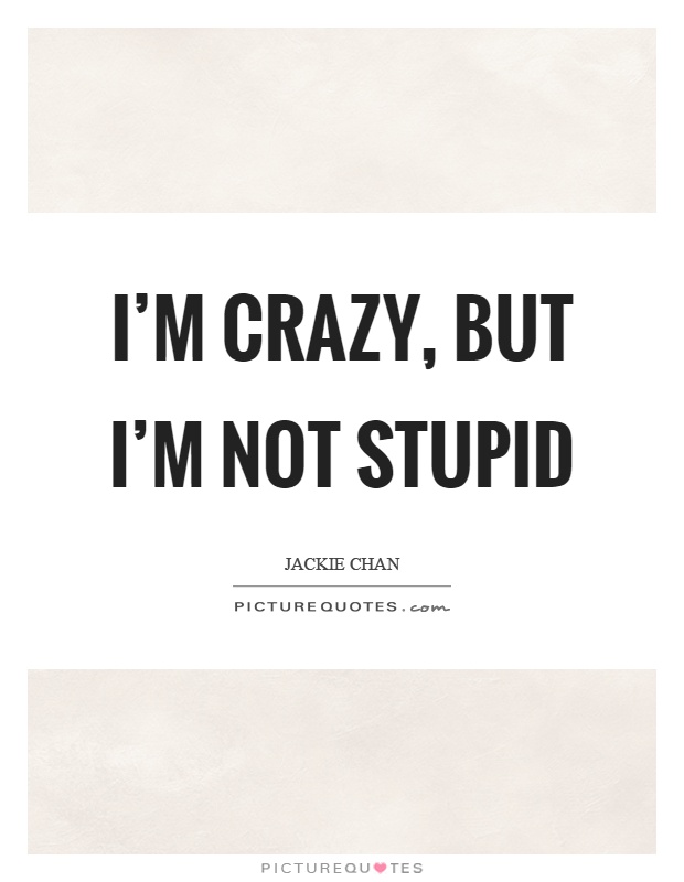 I'm crazy, but I'm not stupid Picture Quote #1