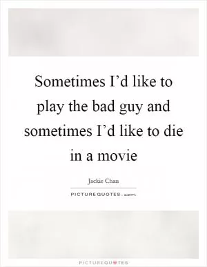 Sometimes I’d like to play the bad guy and sometimes I’d like to die in a movie Picture Quote #1
