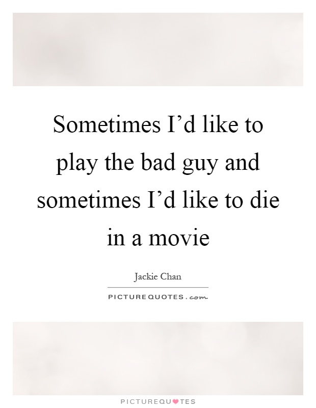 Sometimes I'd like to play the bad guy and sometimes I'd like to die in a movie Picture Quote #1